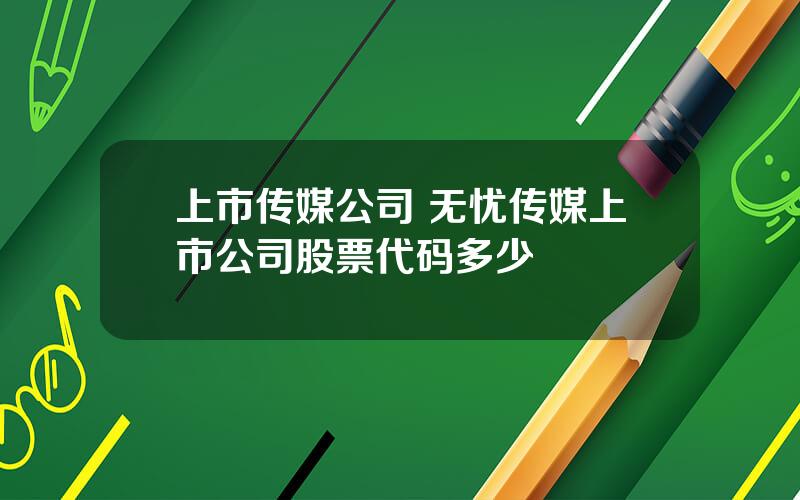 上市传媒公司 无忧传媒上市公司股票代码多少